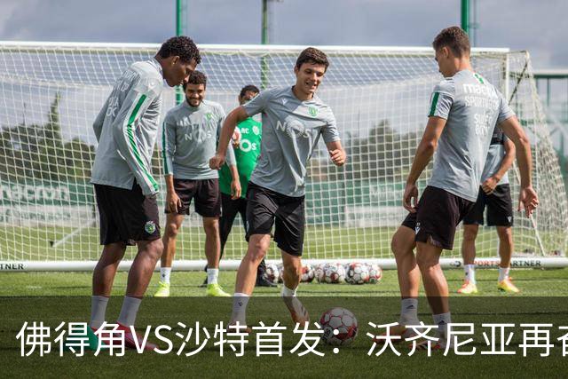 佛得角VS沙特首发：沃齐尼亚再奋力一搏 布赖坎登场