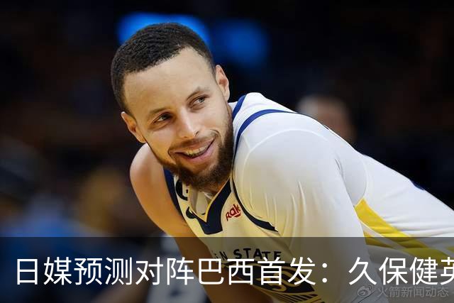日媒预测对阵巴西首发：久保健英替补 队长板仓滉恐缺阵