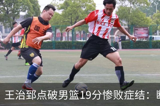 王治郅点破男篮19分惨败症结：断电不在手感，在抗压与对抗