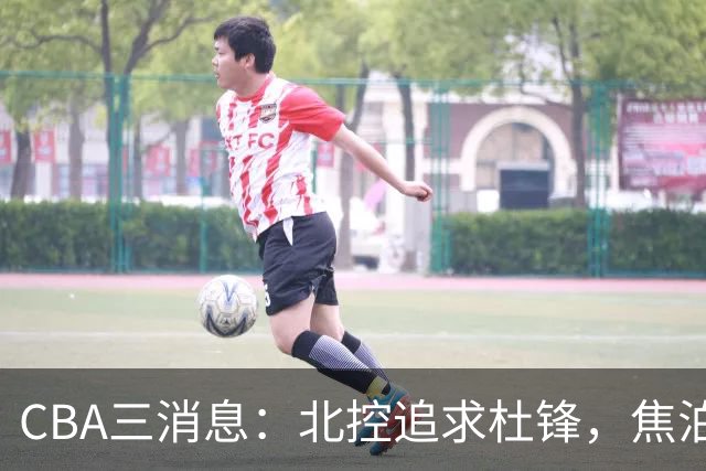 CBA三消息：北控追求杜锋，焦泊乔乘人之危，朱芳雨吃回头草