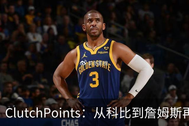 ClutchPoints：从科比到詹姆斯再到东契奇 湖人巨星传承继续
